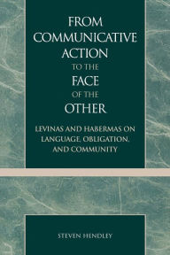 Title: From Communicative Action to the Face of the Other: Levinas and Habermas on Language, Obligation, and Community, Author: Steven Hendley