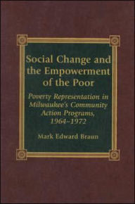 Title: Social Change and the Empowerment of the Poor: Poverty Representation in Milwaukee's Community Action Programs, 1964-1972, Author: Mark Edward Braun