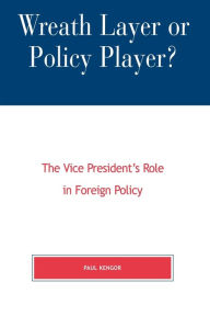 Title: Wreath Layer or Policy Player?: The Vice President's Role in Foreign Affairs, Author: Paul Kengor