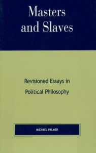 Title: Masters and Slaves: Revisioned Essays in Political Philosophy, Author: Michael Palmer PhD