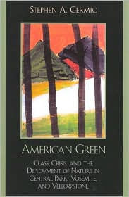 Title: American Green: Class, Crisis, and the Deployment of Nature in Central Park, Yosemite, and Yellowstone, Author: Stephen A. Germic