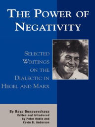 Title: The Power of Negativity: Selected Writings on the Dialectic in Hegel and Marx, Author: Raya Dunayevskaya