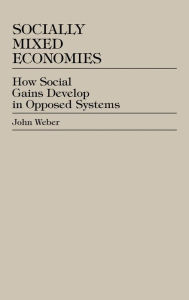 Title: Socially Mixed Economies: How Social Gains Develop in Opposed Systems, Author: John Weber