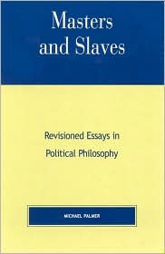 Title: Masters and Slaves: Revisioned Essays in Political Philosophy / Edition 1, Author: Michael Palmer PhD
