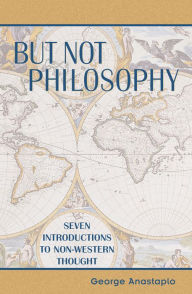 Title: But Not Philosophy: Seven Introductions to Non-Western Thought, Author: George Anastaplo author of Abraham Lincoln