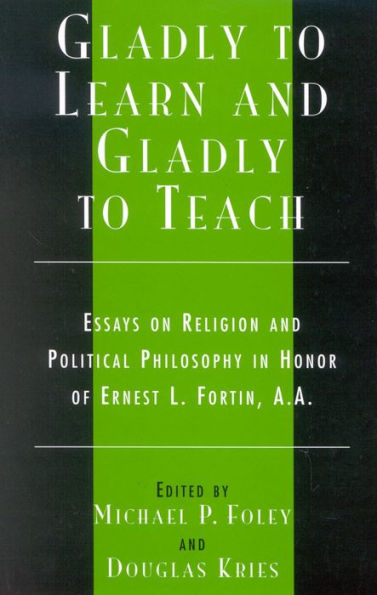 Gladly to Learn and Gladly to Teach: Essays on Religion and Political Philosophy in Honor of Ernest L. Fortin, A.A.