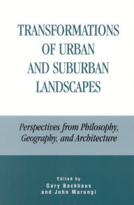 Title: Transformations of Urban and Suburban Landscapes: Perspectives from Philosophy, Geography, and Architecture, Author: Gary Backhaus