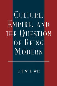 Title: Culture, Empire, and the Question of Being Modern, Author: C. J. W.-L. Wee