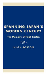 Title: Spanning Japan's Modern Century: The Memoirs of Hugh Borton / Edition 288, Author: Hugh Borton