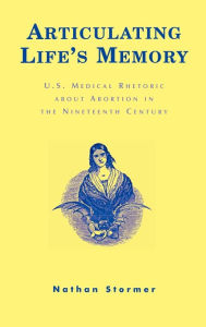 Title: Articulating Life's Memory: U.S. Medical Rhetoric about Abortion in the Nineteenth Century, Author: Nathan Stormer