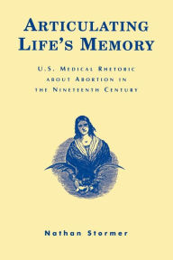 Title: Articulating Life's Memory: U.S. Medical Rhetoric about Abortion in the Nineteenth Century, Author: Nathan Stormer