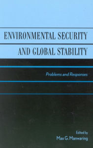 Title: Environmental Security and Global Stability: Problems and Responses, Author: Max G. Manwaring Strategic Studies Institu