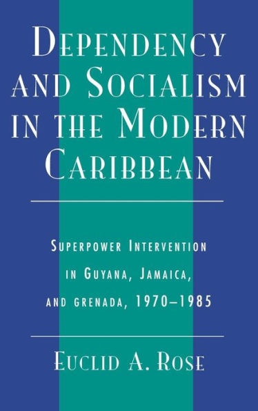Dependency and Socialism in the Modern Caribbean: Superpower Intervention in Guyana, Jamaica, and Grenada, 1970-1985
