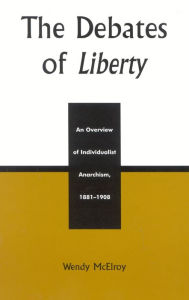 Title: The Debates of Liberty: An Overview of Individualist Anarchism, 1881-1908, Author: Wendy Mcelroy