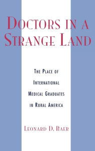 Title: Doctors in a Strange Land: The Place of International Medical Graduates in Rural America, Author: Leonard D. Baer