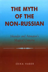 Title: The Myth of the Non-Russian: Iskander and Aitmatov's Magical Universe, Author: Erika Haber