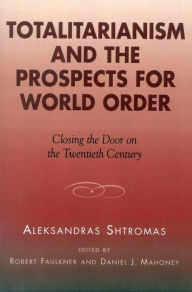Title: Totalitarianism and the Prospects for World Order: Closing the Door on the Twentieth Century, Author: Aleksandras Shtromas