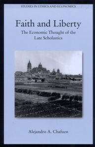 Title: Faith and Liberty: The Economic Thought of the Late Scholastics / Edition 2, Author: Alejandro A. Chafuen