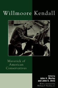 Title: Willmoore Kendall: Maverick of American Conservatives, Author: John A. Murley