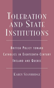 Title: Toleration and State Institutions: British Policy Toward Catholics in Eighteenth Century Ireland and Quebec, Author: Karen Stanbridge