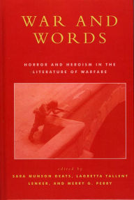 Title: War and Words: Horror and Heroism in the Literature of Warfare, Author: Sara Munson Deats