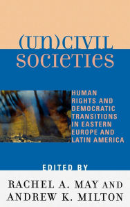 Title: (Un)civil Societies: Human Rights and Democratic Transitions in Eastern Europe and Latin America, Author: Marc Belanger