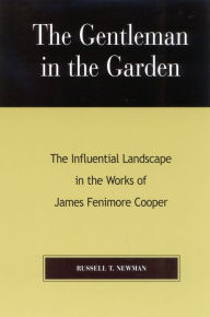 Title: The Gentleman in the Garden: The Influential Landscape in the Works of James Fenimore Cooper, Author: Russell T. Newman