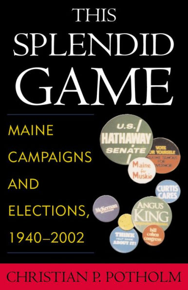 This Splendid Game: Maine Campaigns and Elections, 1940-2002 / Edition 1