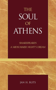 Title: The Soul of Athens: Shakespeare's 'A Midsummer Night's Dream', Author: Jan H. Blits