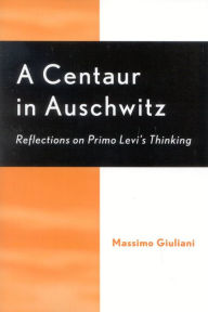 Title: A Centaur in Auschwitz: Reflections on Primo Levi's Thinking, Author: Massimo Giuliani