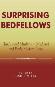 Title: Surprising Bedfellows: Hindus and Muslims in Medieval and Early Modern India, Author: Sushil Mittal