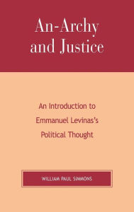 Title: An-Archy and Justice: An Introduction to Emmanuel Levinas's Political Thought, Author: William Paul Simmons Arizona State University