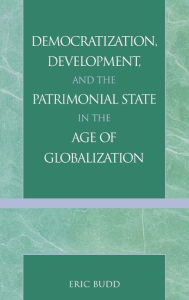 Title: Democratization, Development, and the Patrimonial State in the Age of Globalization, Author: Eric Budd