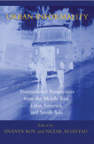 Title: Urban Informality: Transnational Perspectives from the Middle East, Latin America, and South Asia / Edition 1, Author: Ananya Roy