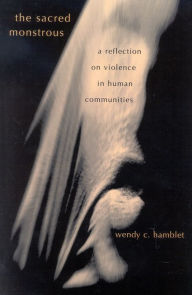 Title: The Sacred Monstrous: A Reflection on Violence in Human Communities, Author: Wendy C. Hamblet