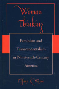 Title: Woman Thinking: Feminism and Transcendentalism in Nineteenth-Century America, Author: Tiffany K. Wayne