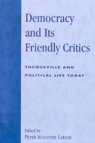 Title: Democracy and Its Friendly Critics: Tocqueville and Political Life Today, Author: Patrick J. Deneen