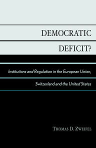 Title: Democratic Deficit?: Institutions and Regulation in the European Union, Switzerland, and the United States, Author: Thomas D. Zweifel