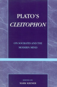 Title: Plato's Cleitophon: On Socrates and the Modern Mind, Author: Mark Kremer Associate Professor of Politics