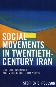 Title: Social Movements in Twentieth-Century Iran: Culture, Ideology, and Mobilizing Frameworks, Author: Stephen C. Poulson