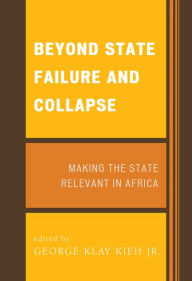 Title: Beyond State Failure and Collapse: Making the State Relevant in Africa, Author: George Klay Kieh Jr. University of West Georgi