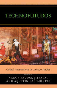 Title: Technofuturos: Critical Interventions in Latina/o Studies, Author: Nancy Raquel Mirabal