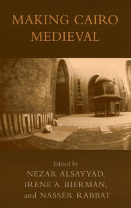 Title: Making Cairo Medieval, Author: Nezar AlSayyad