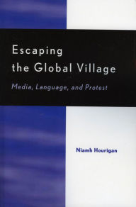 Title: Escaping the Global Village: Media, Language, and Protest, Author: Niamh Hourigan