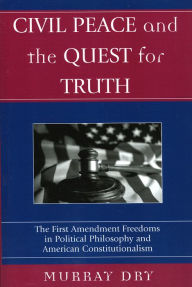 Title: Civil Peace and the Quest for Truth: The First Amendment Freedoms in Political Philosophy and American Constitutionalism, Author: Murray Dry