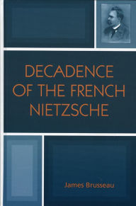 Title: Decadence of the French Nietzsche, Author: James Brusseau