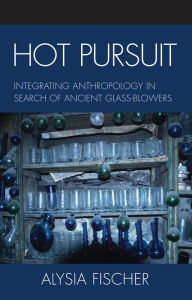 Title: Hot Pursuit: Integrating Anthropology in Search of Ancient Glass-blowers, Author: Alysia Fischer