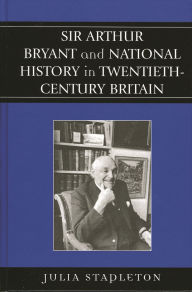 Title: Sir Arthur Bryant and National History in Twentieth-Century Britain, Author: Julia Stapleton