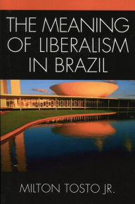 Title: The Meaning of Liberalism in Brazil, Author: Milton Tosto