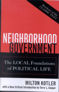 Title: Neighborhood Government: The Local Foundations of Political Life / Edition 1, Author: Milton Kotler